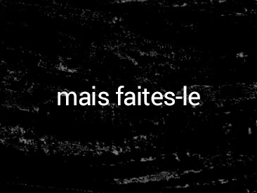 mais faites-le.